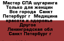 Мастер СПА-шугаринга. Только для женщин - Все города, Санкт-Петербург г. Медицина, красота и здоровье » Другое   . Ленинградская обл.,Санкт-Петербург г.